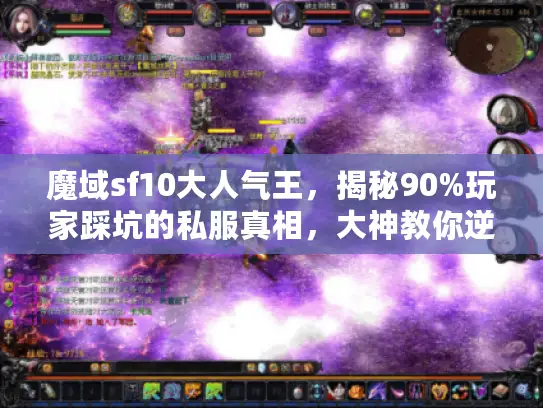魔域sf10大人气王，揭秘90%玩家踩坑的私服真相，大神教你逆风翻盘！