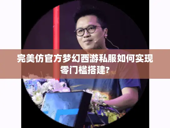 完美仿官方梦幻西游私服如何实现零门槛搭建? 完美仿官方梦幻西游私服如何实现零门槛搭建?