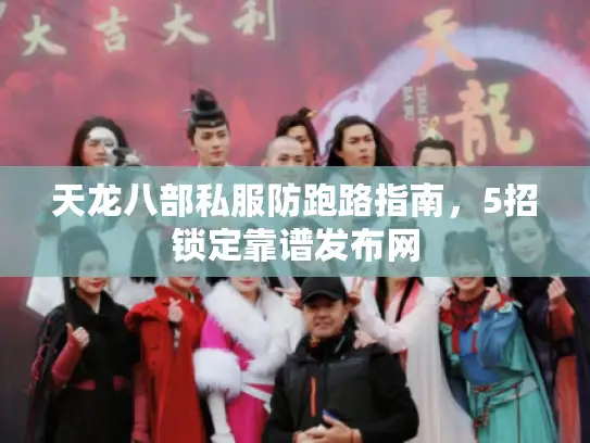 天龙八部私服防跑路指南，5招锁定靠谱发布网