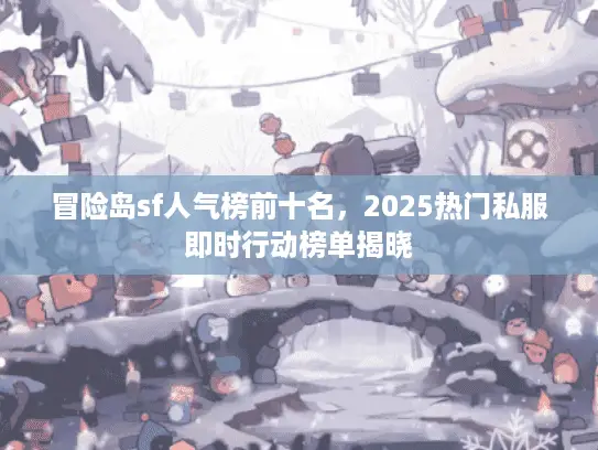 冒险岛sf人气榜前十名，2025热门私服即时行动榜单揭晓