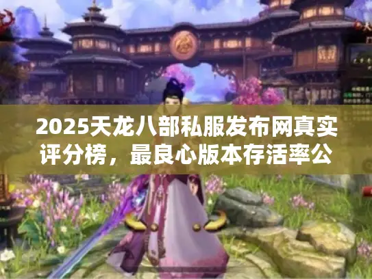 2025天龙八部私服发布网真实评分榜，最良心版本存活率公开