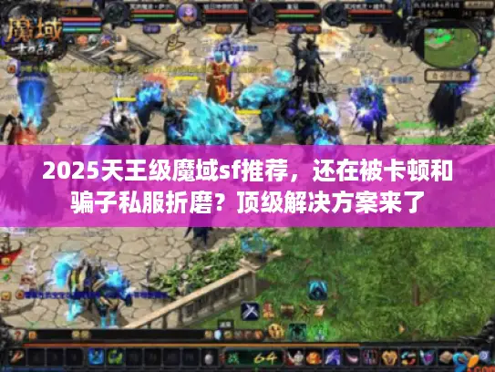 2025天王级魔域sf推荐，还在被卡顿和骗子私服折磨？顶级解决方案来了