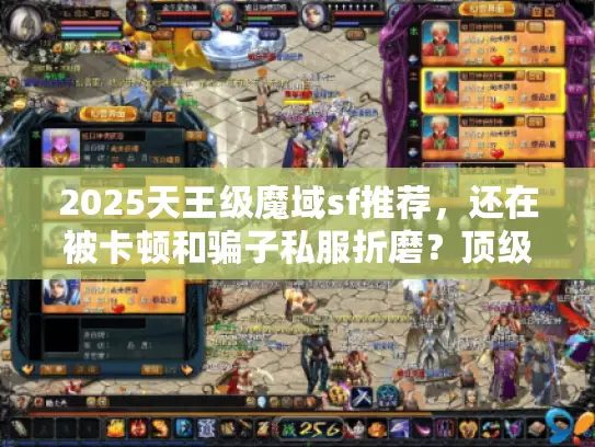 2025天王级魔域sf推荐，还在被卡顿和骗子私服折磨？顶级解决方案来了