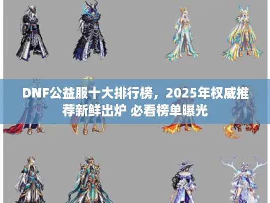 DNF公益服十大排行榜，2025年权威推荐新鲜出炉 必看榜单曝光