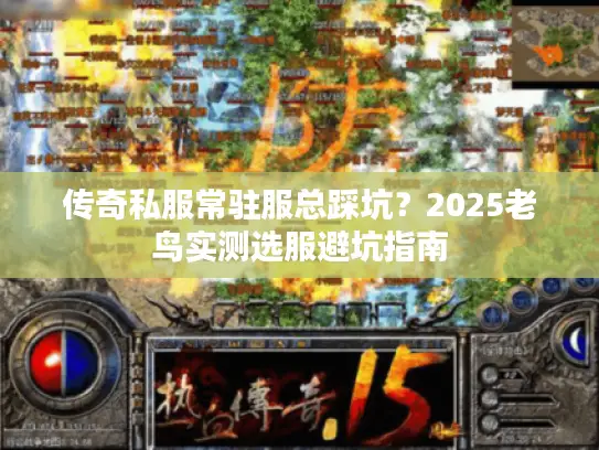 传奇私服常驻服总踩坑?2025老鸟实测选服避坑指南 传奇私服常驻服总踩坑?2025老鸟实测选服避坑指南