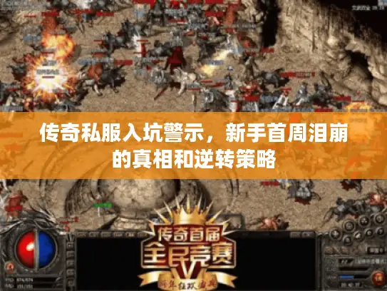 传奇私服入坑警示，新手首周泪崩的真相和逆转策略