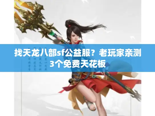 找天龙八部sf公益服？老玩家亲测3个免费天花板