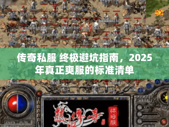 传奇私服 终极避坑指南,2025年真正爽服的标准清单 传奇私服 终极避坑指南,2025年真正爽服的标准清单