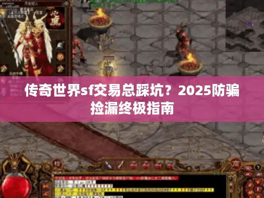 传奇世界sf交易总踩坑？2025防骗捡漏终极指南