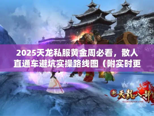 2025天龙私服黄金周必看，散人直通车避坑实操路线图（附实时更新通道）