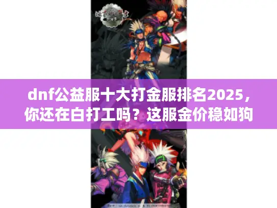 dnf公益服十大打金服排名2025，你还在白打工吗？这服金价稳如狗！