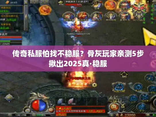 传奇私服怕找不稳服?骨灰玩家亲测5步揪出2025真·稳服 传奇私服怕找不稳服?骨灰玩家亲测5步揪出2025真·稳服