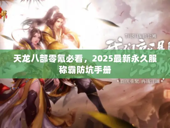 天龙八部零氪必看，2025最新永久服称霸防坑手册