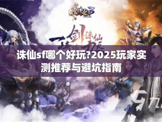 诛仙sf哪个好玩?2025玩家实测推荐与避坑指南