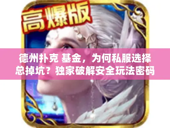 德州扑克 基金，为何私服选择总掉坑？独家破解安全玩法密码