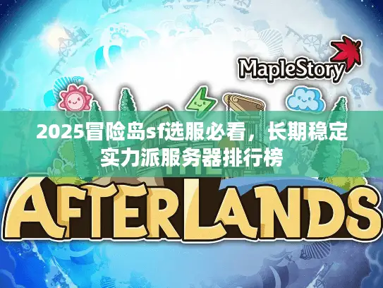 2025冒险岛sf选服必看,长期稳定实力派服务器排行榜 2025冒险岛sf选服必看,长期稳定实力派服务器排行榜