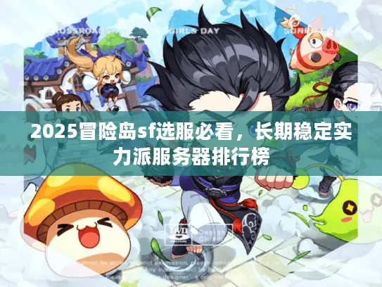 2025冒险岛sf选服必看,长期稳定实力派服务器排行榜 2025冒险岛sf选服必看,长期稳定实力派服务器排行榜