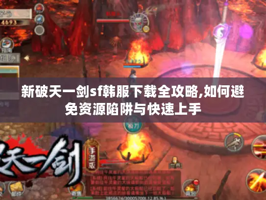 新破天一剑sf韩服下载全攻略,如何避免资源陷阱与快速上手