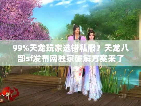 99%天龙玩家选错私服?天龙八部sf发布网独家破解方案来了 99%天龙玩家选错私服?天龙八部sf发布网独家破解方案来了
