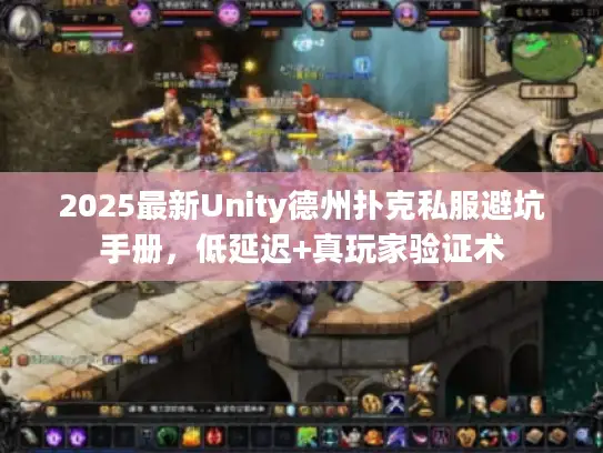 2025最新Unity德州扑克私服避坑手册，低延迟+真玩家验证术