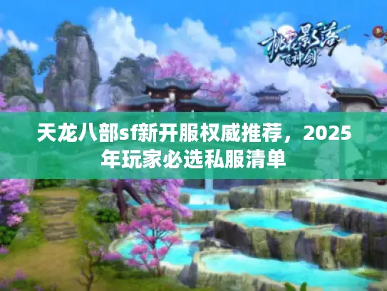 天龙八部sf新开服权威推荐，2025年玩家必选私服清单