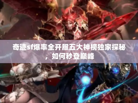 奇迹sf爆率全开服五大神榜独家探秘,如何秒登巅峰 奇迹sf爆率全开服五大神榜独家探秘,如何秒登巅峰