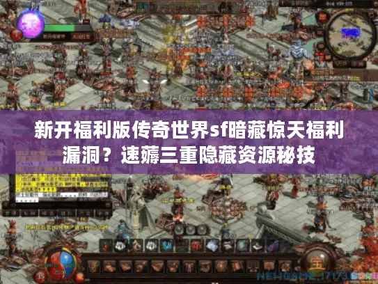 新开福利版传奇世界sf暗藏惊天福利漏洞？速薅三重隐藏资源秘技