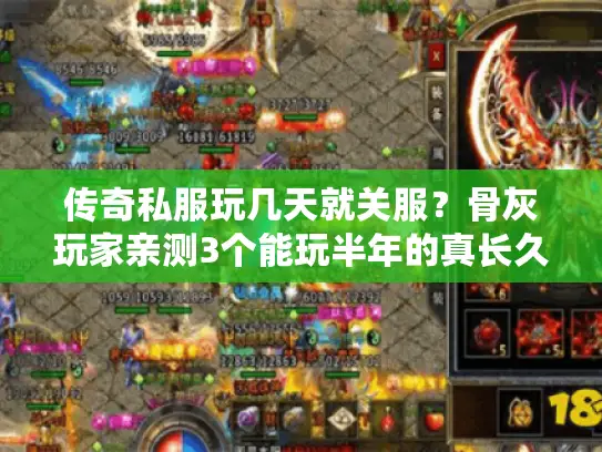 传奇私服玩几天就关服?骨灰玩家亲测3个能玩半年的真长久服 传奇私服玩几天就关服?骨灰玩家亲测3个能玩半年的真长久服