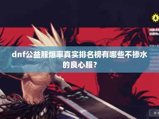 dnf公益服爆率真实排名榜有哪些不掺水的良心服？