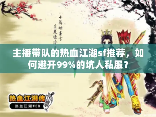 主播带队的热血江湖sf推荐，如何避开99%的坑人私服？