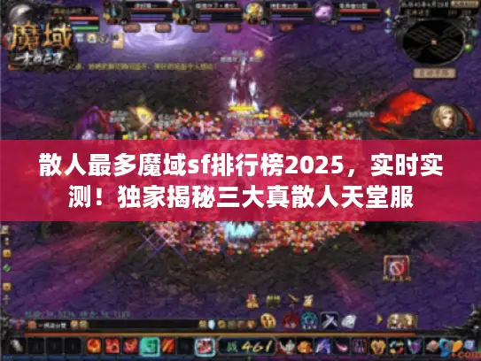 散人最多魔域sf排行榜2025,实时实测!独家揭秘三大真散人天堂服 散人最多魔域sf排行榜2025,实时实测!独家揭秘三大真散人天堂服
