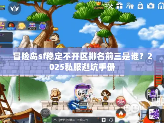 冒险岛sf稳定不开区排名前三是谁?2025私服避坑手册 冒险岛sf稳定不开区排名前三是谁?2025私服避坑手册
