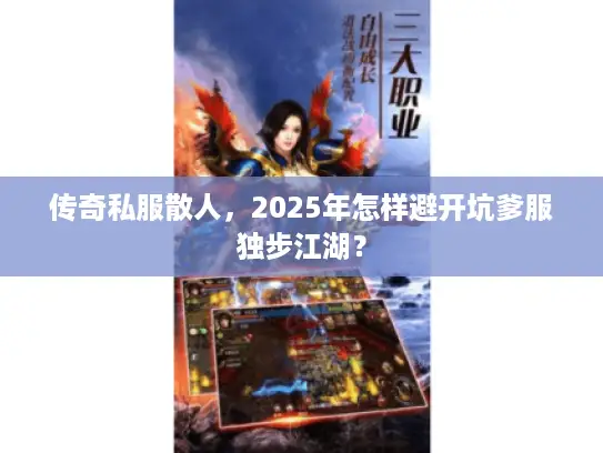 传奇私服散人，2025年怎样避开坑爹服独步江湖？