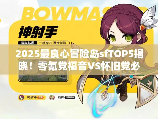 2025最良心冒险岛sfTOP5揭晓!零氪党福音VS怀旧党必看 2025最良心冒险岛sfTOP5揭晓!零氪党福音VS怀旧党必看