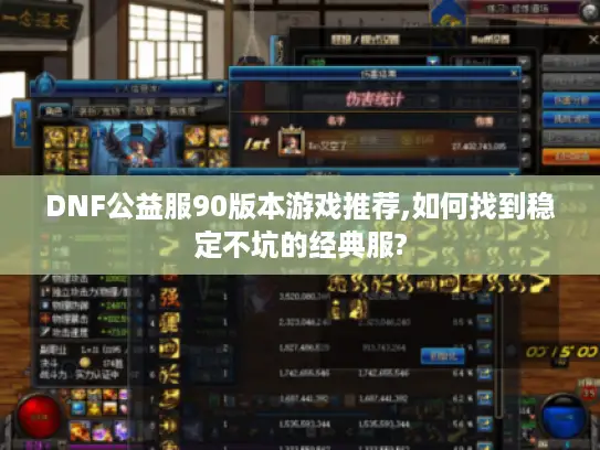 DNF公益服90版本游戏推荐,如何找到稳定不坑的经典服?
