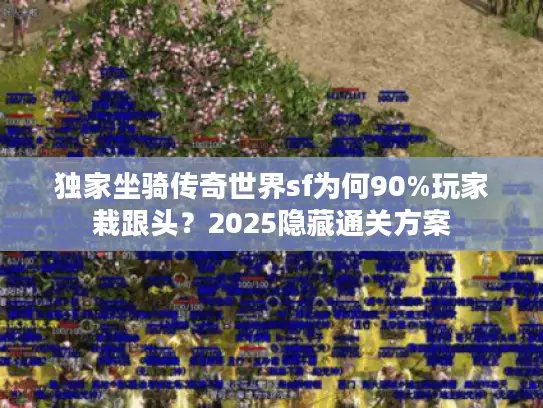 独家坐骑传奇世界sf为何90%玩家栽跟头?2025隐藏通关方案 独家坐骑传奇世界sf为何90%玩家栽跟头?2025隐藏通关方案