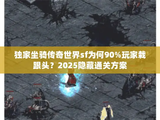 独家坐骑传奇世界sf为何90%玩家栽跟头?2025隐藏通关方案 独家坐骑传奇世界sf为何90%玩家栽跟头?2025隐藏通关方案