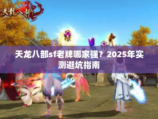 天龙八部sf老牌哪家强？2025年实测避坑指南