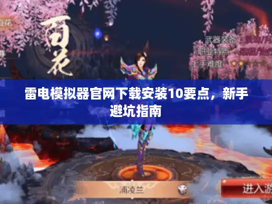 雷电模拟器官网下载安装10要点,新手避坑指南 雷电模拟器官网下载安装10要点,新手避坑指南