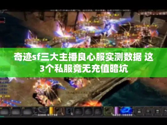 奇迹sf三大主播良心服实测数据 这3个私服竟无充值暗坑