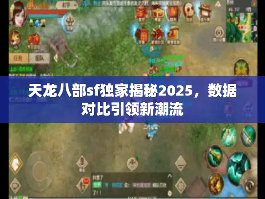 天龙八部sf独家揭秘2025，数据对比引领新潮流