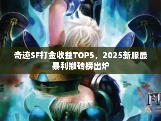 奇迹SF打金收益TOP5，2025新服最暴利搬砖榜出炉