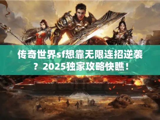 传奇世界sf想靠无限连招逆袭?2025独家攻略快瞧! 传奇世界sf想靠无限连招逆袭?2025独家攻略快瞧!