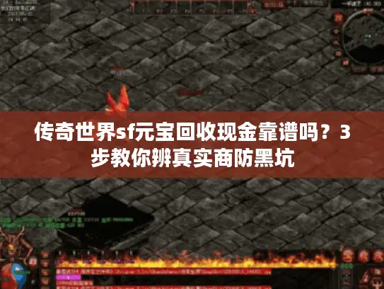 传奇世界sf元宝回收现金靠谱吗？3步教你辨真实商防黑坑