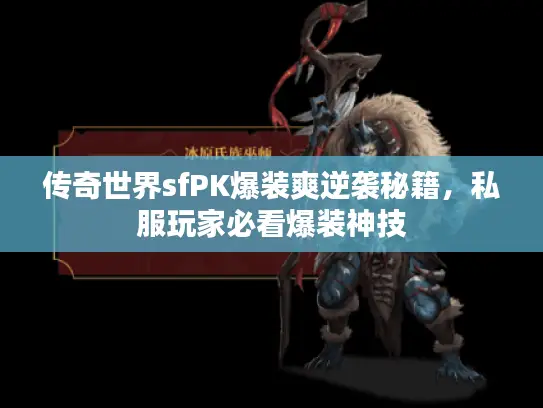 传奇世界sfPK爆装爽逆袭秘籍,私服玩家必看爆装神技 传奇世界sfPK爆装爽逆袭秘籍,私服玩家必看爆装神技