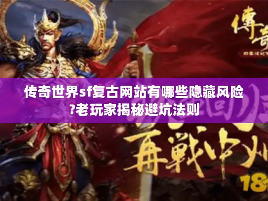 传奇世界sf复古网站有哪些隐藏风险?老玩家揭秘避坑法则