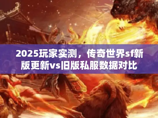 2025玩家实测,传奇世界sf新版更新vs旧版私服数据对比 2025玩家实测,传奇世界sf新版更新vs旧版私服数据对比
