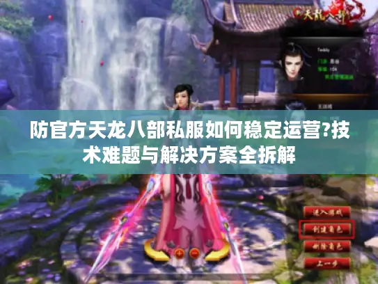 防官方天龙八部私服如何稳定运营?技术难题与解决方案全拆解