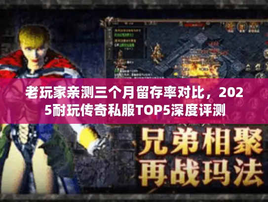 老玩家亲测三个月留存率对比，2025耐玩传奇私服TOP5深度评测