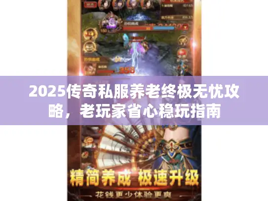 2025传奇私服养老终极无忧攻略,老玩家省心稳玩指南 2025传奇私服养老终极无忧攻略,老玩家省心稳玩指南